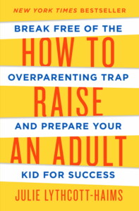 How to Raise an Adult: Break Free of the Overparenting Trap and Prepare Your Kid for Success by Julie Lythcott-Haims